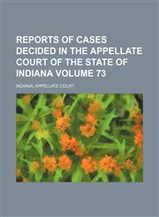 Reports of cases decided in the Appellate Court of the State of Indiana Volume 73,1151246751,9781151246752