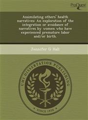 Assimilating Others' Health Narratives An Exploration of the Integration or Avoidance of Narratives by Women Who Have Experienced Premature Labor and,1243781688,9781243781680