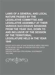 Laws of a General and Local Nature Passed by the Legislative Committee and Legislative Assembly at Their Various Successive Sessions from the Year 1843, Down to and Inclusive of the Session of the Territorial Legislature Held in the Year,123699146X,9781236991461