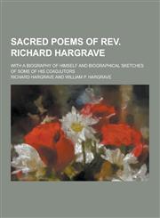 Sacred Poems of REV. Richard Hargrave; With a Biography of Himself and Biographical Sketches of Some of His Coadjutors,1230466479,9781230466477