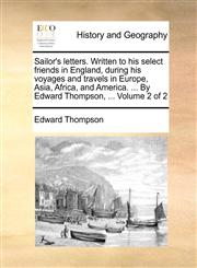 Sailor's letters. Written to his select friends in England, during his voyages and travels in Europe, Asia, Africa, and America. ... By Edward Thompson, ...  Volume 2 of 2,1170689973,9781170689974