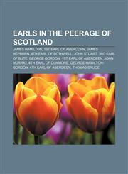 Earls in the Peerage of Scotland James Hamilton, 1st Earl of Abercorn, James Hepburn, 4th Earl of Bothwell, John Stuart, 3rd Earl of Bute,1157712371,9781157712374