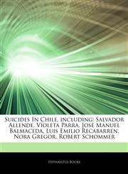 Articles On Suicides In Chile, including Salvador Allende, Violeta Parra, JosÃ© Manuel Balmaceda, Luis Emilio Recabarren, Nora Gregor, Robert Schommer,1244938300,9781244938304