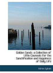 Golden Sands a Collection of Little Counsels for the Sanctification and Happiness of Daily Life,1115528831,9781115528832