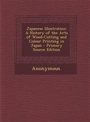 Japanese Illustration A History of the Arts of Wood-Cutting and Colour Printing in Japan - Primary Source Edition,129390287X,9781293902875