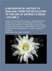 A   Biographical History of England, from the Revolution to the End of George I's Reign; Being a Continuation of the REV. J. Granger's Work; Consistin,1235750981,9781235750984