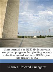 Users Manual for Rsec88 Interactive Computer Program for Plotting Seismic Refaction Record Sections: Usgs Open-File Report 88-262,1287040179,9781287040170