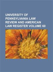 University of Pennsylvania Law Review and American Law Register Volume 60,123693797X,9781236937971