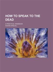 How to Speak to the Dead; A Practical Handbook,1151704083,9781151704085