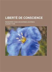 Liberte de Conscience; Resserree Dans Des Bornes Legitimes,1236139135,9781236139139