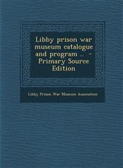 Libby prison war museum catalogue and program ..  - Primary Source Edition,1294229222,9781294229223