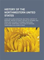 History of the Northwestern United States Lewis and Clark Expedition, Nez Perce, History of Montana, History of Idaho, History of Wyoming,1233128280,9781233128280