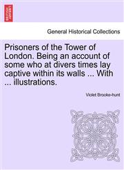 Prisoners of the Tower of London. Being an account of some who at divers times lay captive within its walls ... With ... illustrations.,1241141053,9781241141059