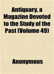 Antiquary, a Magazine Devoted to the Study of the Past (Volume 49),1151894354,9781151894359