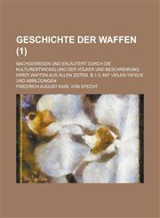 Geschichte Der Waffen; Nachgewiesen Und Erlautert Durch Die Kulturentwickelung Der Volker Und Beschreibung Ihrer Waffen Aus Allen Zeiten. B.1-3. Mit V,1234642581,9781234642587