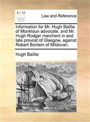 Information for Mr. Hugh Baillie of Monktoun advocate, and Mr. Hugh Rodger merchant in and late provost of Glasgow, against Robert Bontein of Mildovan.,117095071X,9781170950715