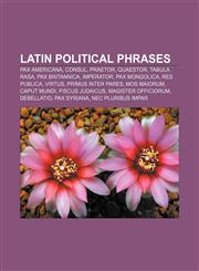Latin political phrases Pax Americana, Consul, Praetor, Quaestor, Tabula rasa, Pax Britannica, Imperator, Pax Mongolica, Res publica, Virtus,1155883667,9781155883663