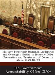 Military Personnel Sustained Leadership and Oversight Needed to Improve Dod's Prevention and Treatment of Domestic Abuse: Gao-10-923,1289228205,9781289228200