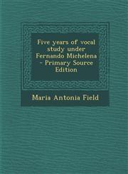 Five Years of Vocal Study Under Fernando Michelena - Primary Source Edition,1287639305,9781287639305