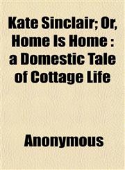 Kate Sinclair; Or, Home Is Home a Domestic Tale of Cottage Life,1152360493,9781152360495
