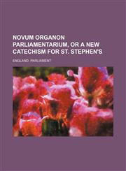 Novum Organon Parliamentarium, or a New Catechism for St. Stephen's,1150579358,9781150579356