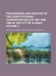 Proceedings and debates of the constitutional convention held in 1867 and 1868 in the city of Albany Volume 2,1236435648,9781236435644