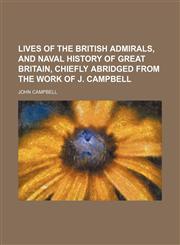 Lives of the British Admirals, and Naval History of Great Britain, Chiefly Abridged From the Work of J. Campbell,1150239298,9781150239298