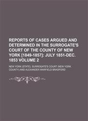 Reports of Cases Argued and Determined in the Surrogate's Court of the County of New York [1849-1857] Volume 2;  July 1851-Dec. 1853,1154392597,9781154392593