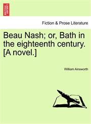 Beau Nash; or, Bath in the eighteenth century. [A novel.],1240893884,9781240893881