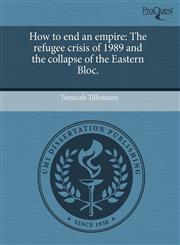 How to end an empire The refugee crisis of 1989 and the collapse of the Eastern Bloc.,1244017531,9781244017535