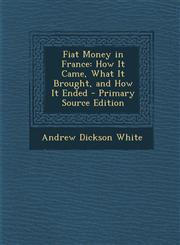 Fiat Money in France How It Came, What It Brought, and How It Ended - Primary Source Edition,1295855666,9781295855667