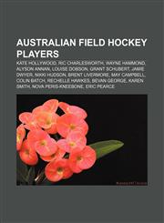 Australian field hockey players Kate Hollywood, Ric Charlesworth, Wayne Hammond, Alyson Annan, Louise Dobson, Grant Schubert, Jamie Dwyer,1157076157,9781157076155