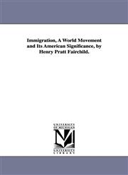 Immigration, a World Movement and Its American Significance, by Henry Pratt Fairchild.,142557355X,9781425573553