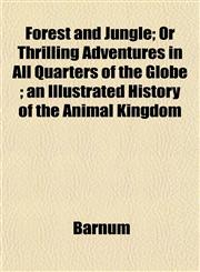 Forest and Jungle; Or Thrilling Adventures in All Quarters of the Globe ; an Illustrated History of the Animal Kingdom,1152760017,9781152760011