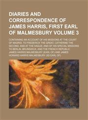 Diaries and correspondence of James Harris, first Earl of Malmesbury Volume 3; containing an account of his missions at the court of Madrid, to Frederick the Great, Catherine the Second, and at the Hague and of his special missions to Berlin, Brunswick, a,1152230549,9781152230545
