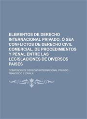 Elementos de Derecho Internacional Privado, O Sea Conflictos de Derecho Civil Comercial, de Procedimientos y Penal Entre Las Legislaciones de Diversos,1235110036,9781235110030