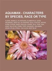 Aquaman - Characters by Species, Race or Type Aliens, Animals, Atlanteans, Elementals, Gods, Anunnake, Deep Six, Gil'Dishpan, Gole, Hyathis, Jaffar, Kurin, Pyron, Qwsp, Shaligo, Shark, Slig, Trok, Xen, Giant Jellyfish, Porm, Topo, Aquagirl, Aquaman, Ario,1234848600,9781234848606