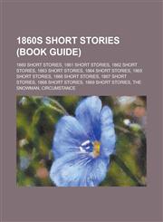 1860s Short Stories (Study Guide) 1860 Short Stories, 1861 Short Stories, 1862 Short Stories, 1863 Short Stories, 1864 Short Stories,1156035651,9781156035658