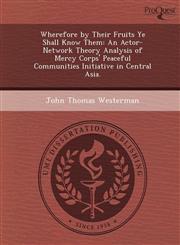 Wherefore by Their Fruits Ye Shall Know Them An Actor-Network Theory Analysis of Mercy Corps' Peaceful Communities Initiative in Central Asia.,124904734X,9781249047346