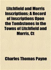 Litchfield and Morris Inscriptions; A Record of Inscriptions Upon the Tombstones in the Towns of Litchfield and Morris, Ct,1153007649,9781153007641