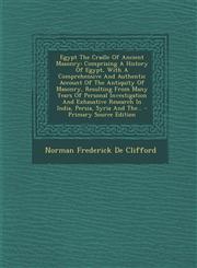Egypt The Cradle Of Ancient Masonry Comprising A History Of Egypt, With A Comprehensive And Authentic Account Of The Antiquity Of Masonry, Resulting From Many Years Of Personal Investigation And Exhaustive Research In India, Persia, Syria And The... - Pr,1295574152,9781295574155