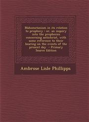 Mahometanism in its relation to prophecy or, an inquiry into the prophecies concerning antichrist, with some reference to their bearing on the events of the present day  - Primary Source Edition,1295588153,9781295588152