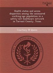Health Status and Access Disparities Among the Uninsured Working-Age Population in a Safety-Net Healthcare Network in Tarrant County, Texas.,1243722258,9781243722256