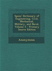 Spons' Dictionary of Engineering, Civil, Mechanical, Military, and Naval, Volume 5 - Primary Source Edition,1287958273,9781287958277