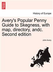 Avery's Popular Penny Guide to Skegness, with map, directory, andc. Second edition,1241452881,9781241452889
