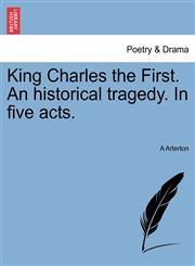King Charles the First. An historical tragedy. In five acts.,1241061467,9781241061463