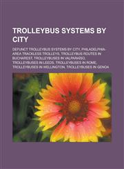 Trolleybus systems by city Defunct trolleybus systems by city, Philadelphia-area trackless trolleys, Trolleybus routes in Bucharest,1233170767,9781233170760