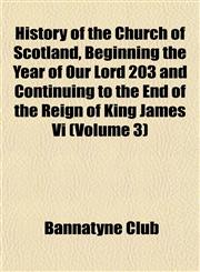 History of the Church of Scotland, Beginning the Year of Our Lord 203 and Continuing to the End of the Reign of King James Vi (Volume 3),1152948229,9781152948228
