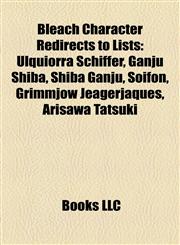 Bleach Character Redirects to Lists Ulquiorra Schiffer, Ganju Shiba, Shiba Ganju, Soifon, Grimmjow Jeagerjaques, Arisawa Tatsuki,1157163238,9781157163237