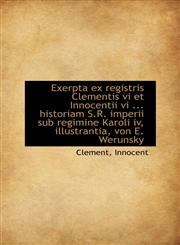 Exerpta ex registris Clementis vi et Innocentii vi ... historiam S.R. imperii sub regimine Karoli iv,1110976224,9781110976225